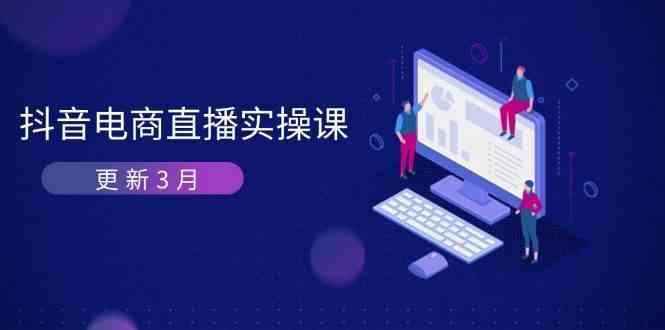 抖音电商3月直播密训：深度剖析算法机制，快速提升直播GMV与带货变现-志拓网创