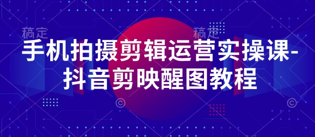 手机拍摄剪辑运营实操课-抖音剪映醒图教程-志拓网创