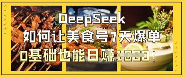 DeepSeek如何让美食号7天爆单，0基础也能日入1k-志拓网创