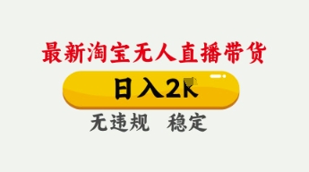 4月最新淘宝无人直播带货，日入数张，不违规不封号，独家技术，操作简单【揭秘】-志拓网创