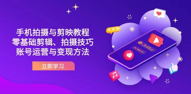 （14296期）抖音手机拍摄与剪映教程：零基础剪辑、拍摄技巧到账号运营与变现方法-志拓网创