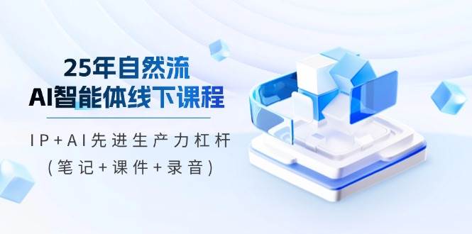 （14294期）25年自然流AI智能体线下课程，IP+AI先进生产力杠杆(笔记+课件+录音)-志拓网创