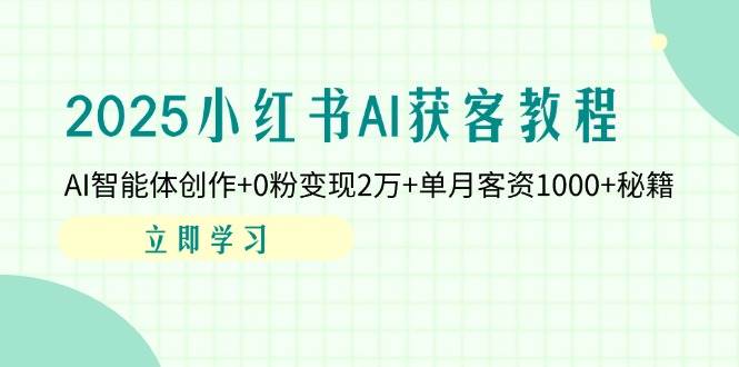 2025小红书AI获客教程：AI智能体创作+0粉变现2万+单月客资1000+秘籍-志拓网创