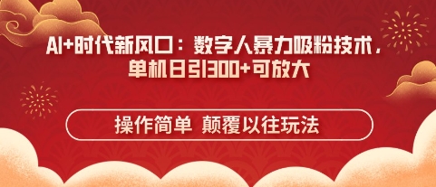 AI+时代新风口：数字人暴力吸粉技术，单机日引3张+可放大-志拓网创