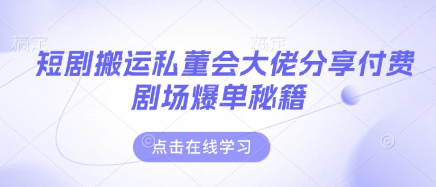 短剧搬运私董会大佬分享付费剧场爆单秘籍-志拓网创