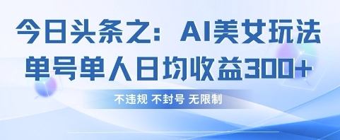 今日头条之AI美女玩法单号单人日均收益3张+，不违规 不封号 无限制-志拓网创