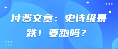 付费文章：史诗级暴跌！要跑吗？-志拓网创