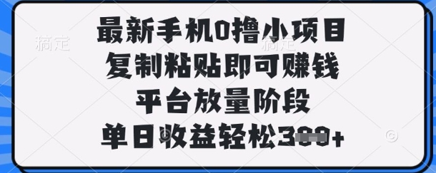 最新手机0撸小项目，复制粘贴即可挣钱，平台放量阶段，单日收益轻松3张+【揭秘】-志拓网创