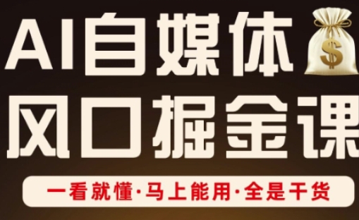 AI自媒体风口掘金课，一看就懂·马上能用·全是干货-志拓网创