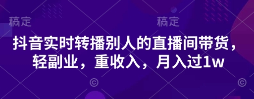 抖音实时转播别人的直播间带货，轻副业，重收入，月入过1w-志拓网创