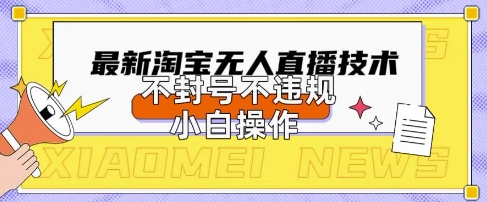 2025年淘宝无人直播带货10.0.全新技术，不违规，不封号，纯小白操作，日入数张【揭秘】-志拓网创