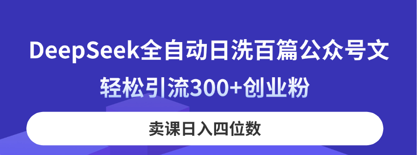 （14326期）DeepSeek全自动日洗百篇公众号文，轻松引流300+创业粉，卖课日入四位数！-志拓网创