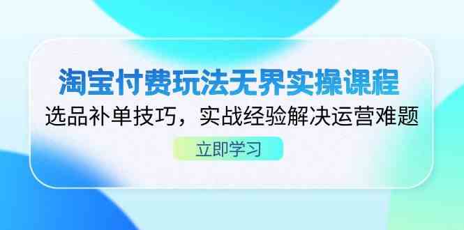 淘宝付费玩法无界实操课程，选品补单技巧，实战经验解决运营难题-志拓网创