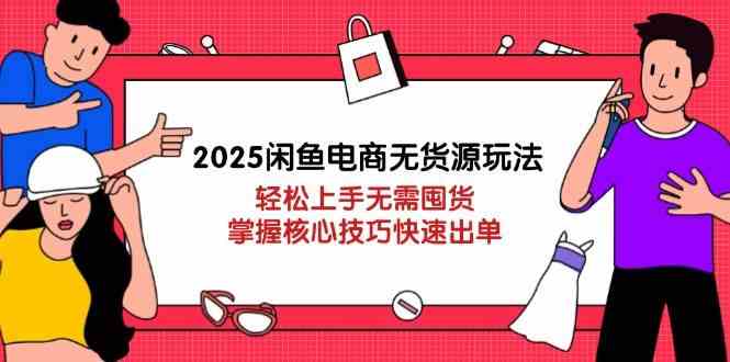 2025闲鱼电商无货源玩法：轻松上手无需囤货，掌握核心技巧快速出单-志拓网创
