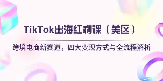 TikTok出海红利课（美区）跨境电商新赛道，四大变现方式与全流程解析-志拓网创