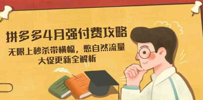 拼多多4月强付费攻略，无限上秒杀带横幅，憋自然流量，大促更新全解析-志拓网创