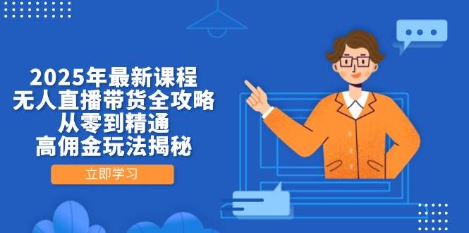 2025年最新课程，无人直播带货全攻略，从零到精通，高佣金玩法揭秘-志拓网创