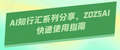 AI知行汇系列分享，2025AI快速使用指南-志拓网创