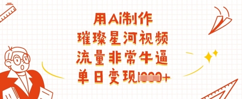 用Ai制作璀璨星河视频，流量非常牛逼，单日变现多张-志拓网创