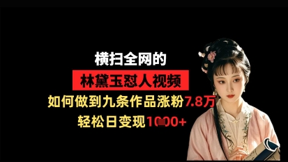横扫全网的林黛玉怼人视频，如何做到九条作品涨粉7.8万，轻松日变现1k-志拓网创