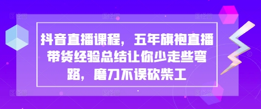 抖音直播课程，五年旗袍直播带货经验总结让你少走些弯路，磨刀不误砍柴工-志拓网创