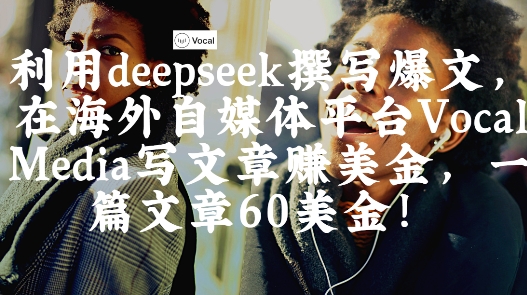 出海搞钱！利用deepseek撰写爆文，在海外自媒体平台Vocal Media写文章挣美金，一篇文章60刀-志拓网创