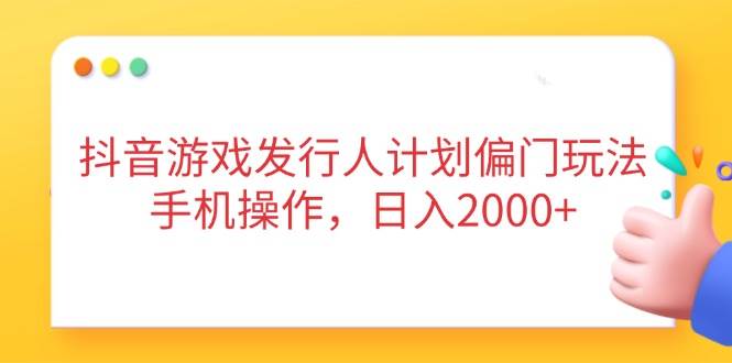 （14371期）抖音游戏发行人计划偏门玩法，手机操作，日入2000+-志拓网创