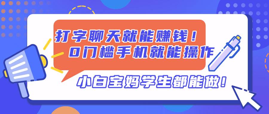 （14370期）打字聊天就能赚钱！0门槛手机就能操作，小白宝妈学生都能做!-志拓网创