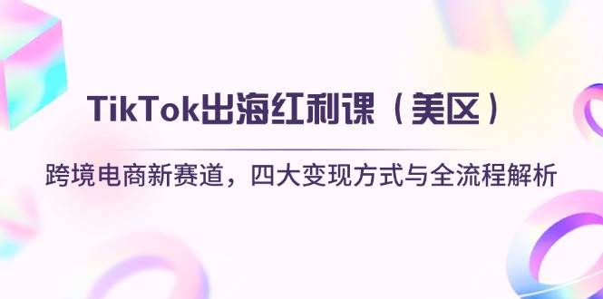 （14382期）TikTok出海红利课（美区）跨境电商新赛道，四大变现方式与全流程解析-志拓网创