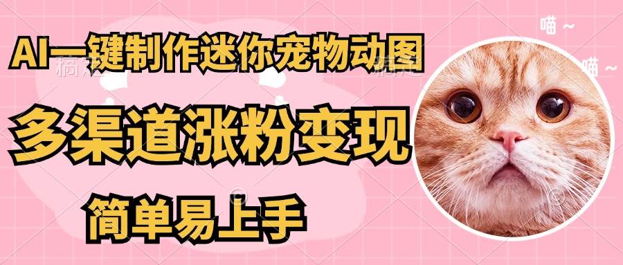 （14384期）AI搬砖一件制作超迷你宠物图，5分钟一个成品，多渠道引流涨粉变现，简…-志拓网创