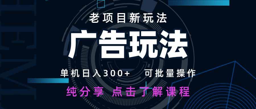 （14363期）老项目新玩法 广告变现 日入300+ 可批量操作 新手 小白可快速上手。-志拓网创