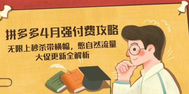 （14379期）拼多多4月强付费攻略，无限上秒杀带横幅，憋自然流量，大促更新全解析-志拓网创