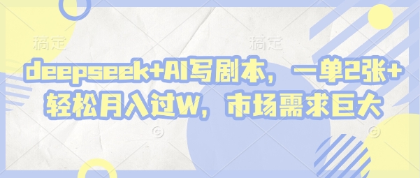 deepseek+AI写剧本，一单2张+ 轻松月入过W，市场需求巨大-志拓网创