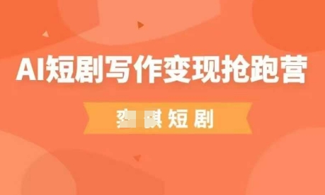 AI短剧写作变现抢跑营，门槛低，0基础，普通人做副业的绝佳机会-志拓网创