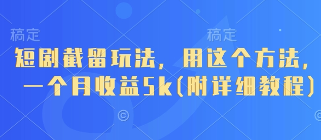 短剧截留玩法，用这个方法，一个月收益5k(附详细教程)-志拓网创