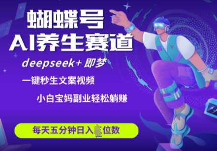 蝴蝶号大健康养生赛道，deepseek+即梦AI快速产出爆款视频，起号快，带货超级猛，日入四位数-志拓网创