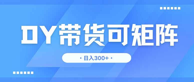 （14414期）DY带货，日入300＋矩阵无上限-志拓网创