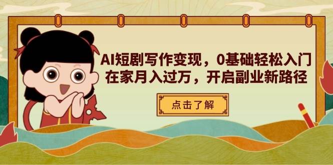 （14407期）AI短剧写作变现，0基础轻松入门，在家月入过万，开启副业新路径-志拓网创