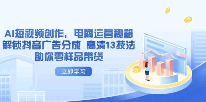 AI短视频创作，电商运营秘籍，解锁抖音广告分成 高清13技法助你零样品带货-志拓网创