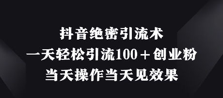 抖音绝密引流术，一天轻松引流100+创业粉，当天操作当天见效果-志拓网创