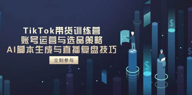 （14420期）TikTok带货训练营，账号运营与选品策略，AI脚本生成与直播复盘技巧-志拓网创