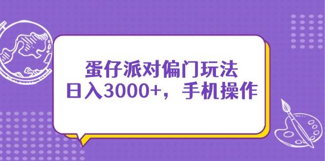 （14423期）蛋仔派对偏门玩法，日入3000+，手机操作-志拓网创