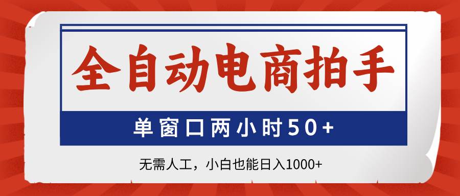 （14416期）全自动电商拍手，单窗口两小时50+无需人工，小白也能日入1000+-志拓网创