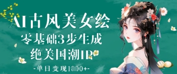 AI古风美女绘：零基础3步生成绝美国潮IP，单日变现1k+-志拓网创