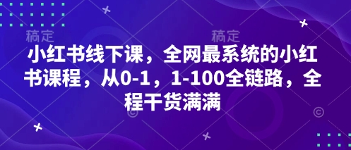 小红书线下课，全网最系统的小红书课程，从0-1，1-100全链路，全程干货满满-志拓网创