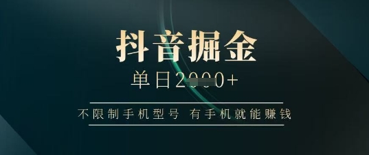 抖音掘金单日收益上千，不限制手机型号，有手机就能挣钱【揭秘】-志拓网创