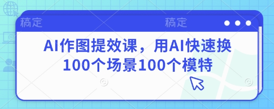 AI作图提效课，用AI快速换100个场景100个模特-志拓网创