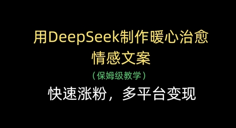 用DeepSeek制作暖心治愈情感文案，快速涨粉，多平台变现-志拓网创