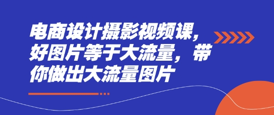 电商设计摄影视频课，好图片等于大流量，带你做出大流量图片-志拓网创