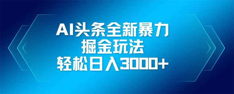 （14442期）AI头条全新暴利掘金玩法，矩阵操作，轻松日入3000+-志拓网创
